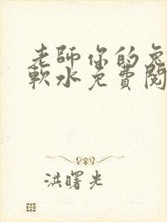 老师你的兔子好软水免费阅读