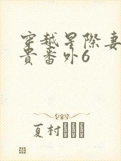 穿越星际妻荣夫贵番外6