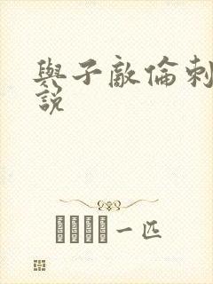 与子敌伦刺激小说