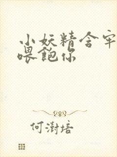 小妖精含牢了我喂饱你