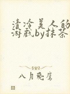 清冷美人的神奇游戏by抹茶冰