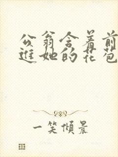 公翁含着前面挺进她的花苞