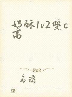 奶酥1v2双c高