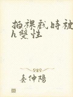 拍裸戏时被c了h双性