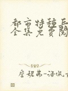 都市特种兵杨洛全集免费阅读全文笔趣阁