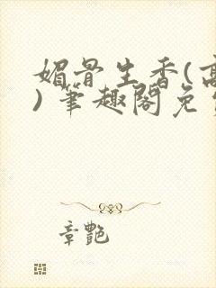 媚骨生香(高干) 笔趣阁免费阅读