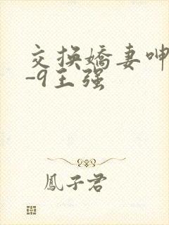 交换娇妻呻吟1-9王强