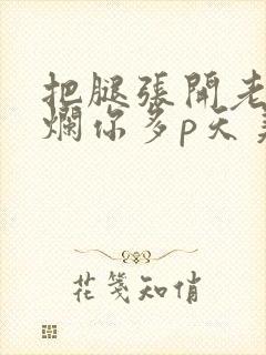 把腿张开老子臊烂你多p天美传媒