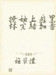 撩她上瘾黑暗森林完结加番外