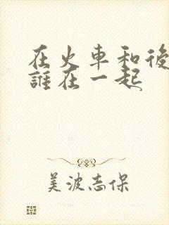 在火车和后妈妈谁在一起