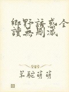 乡野诱惑全文阅读无删减