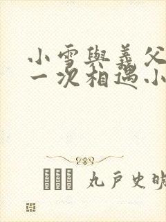 小雪与义父的第一次相遇小说