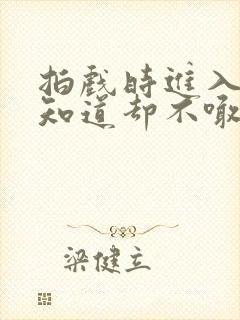 拍戏时进入导演知道却不喊停