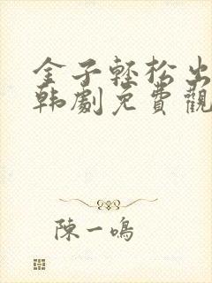 金子轻松出来吧韩剧免费观看全集