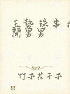 玉势 珠串 撑开男男