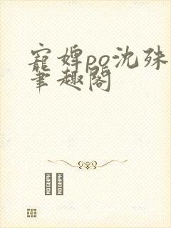 宠婢po沈殊辞笔趣阁