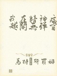 我在精神病院笔趣阁无弹窗
