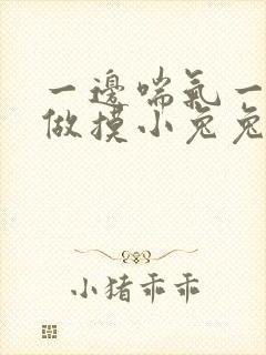 一边喘气一边叫做摸小兔兔作文