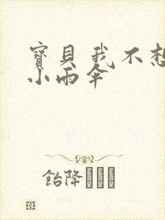 宝贝 我不想带小雨伞