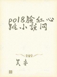 po18脸红心跳小说网