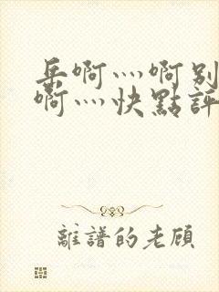 岳啊灬啊别停灬啊灬快点评价