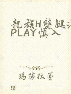 龙族H双腿涨灌PLAY慎入
