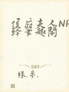 侯府夫人NP高干笔趣阁