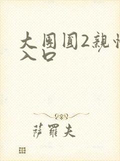 大团圆2亲情会入口