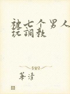 被七个男人绑着玩调教