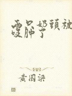 两只奶头被老头吸肿了