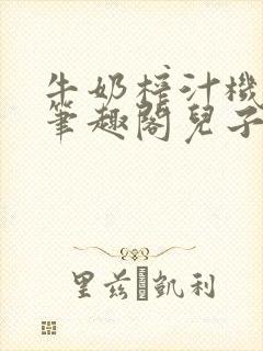 牛奶榨汁机po笔趣阁儿子牌榨汁机