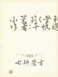 小茉莉(骨科)作者:千帆过尽