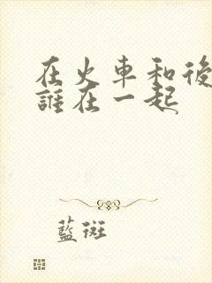 在火车和后妈妈谁在一起