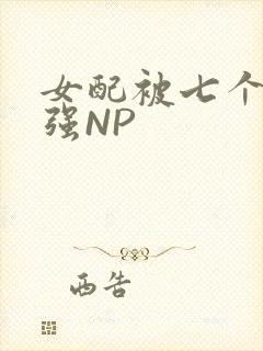 女配被七个男主强NP