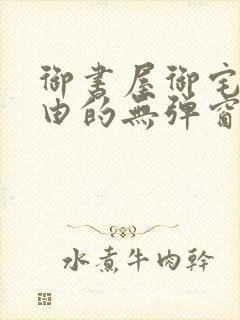 御书屋御宅屋自由的无弹窗小说阅读