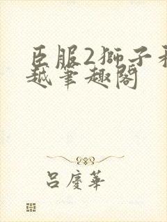 臣服2狮子和卓越笔趣阁