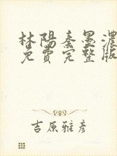 林阳秦墨浓小说免费完整版简介