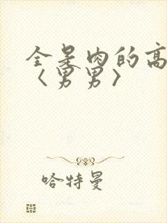 全是肉的高h文〈男男〉