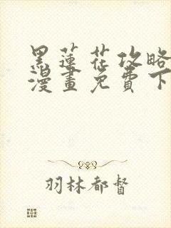 黑莲花攻略手册漫画免费下拉式