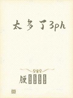太多了3ph