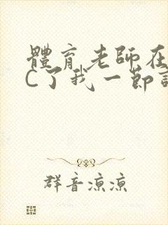 体育老师在单杠C了我一节课网