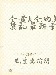 全黄h全肉短篇禁乱最新章节