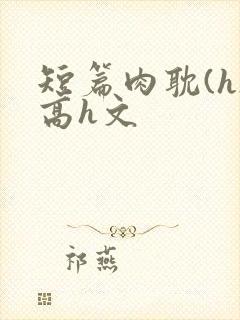 短篇肉耽(h)高h文