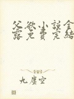 父欲小说金银花露免费完结笔趣阁