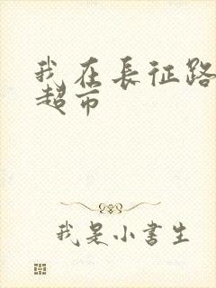 我在长征路上开超市