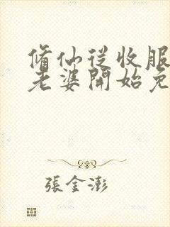 修仙从收服邻居老婆开始免费阅读