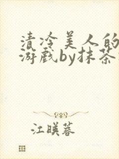 清冷美人的神奇游戏by抹茶冰