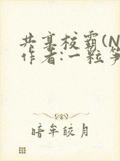 共享校霸(N)作者:一粒笋免费阅读