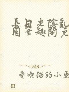 长日光阴乱作一团笔趣阁免费阅读无弹窗