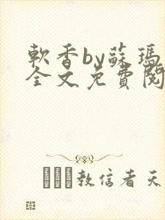 软香by苏玛丽全文免费阅读笔趣